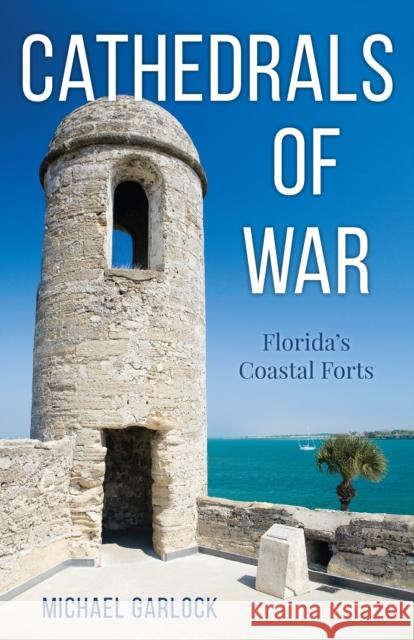 Cathedrals of War: Florida's Coastal Forts Michael Garlock 9781683342694 Pineapple Press - książka