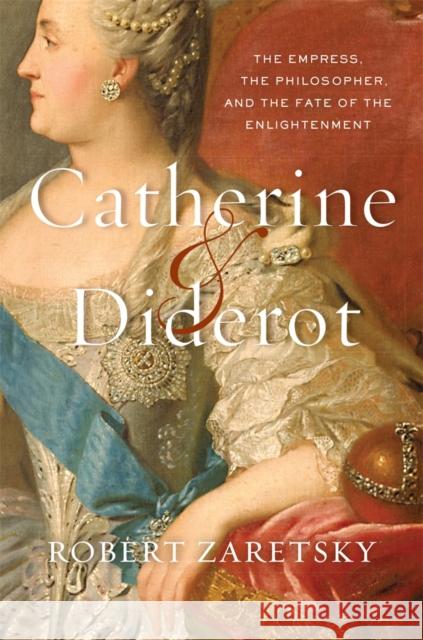 Catherine & Diderot: The Empress, the Philosopher, and the Fate of the Enlightenment Robert Zaretsky 9780674737907 Harvard University Press - książka