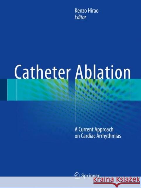 Catheter Ablation: A Current Approach on Cardiac Arrhythmias Hirao, Kenzo 9789811044625 Springer Verlag, Singapore - książka