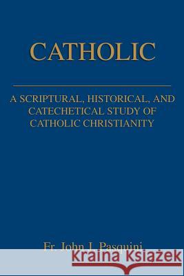Catholic: A Scriptural, Historical, and Catechetical Study of Catholic Christianity Pasquini, John J. 9780595254316 Writers Club Press - książka