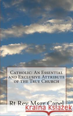 Catholic: An Essential and Exclusive Attribute of the True Church Rt Rev Msgr Capel 9781489510549 Createspace - książka