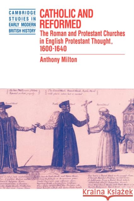 Catholic and Reformed: The Roman and Protestant Churches in English Protestant Thought, 1600 1640 Milton, Anthony 9780521893299 Cambridge University Press - książka