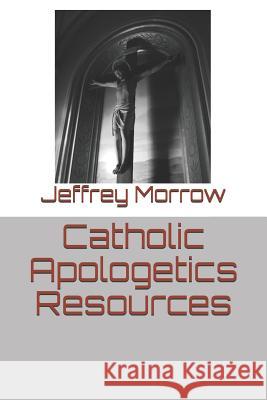 Catholic Apologetics Resources Jeffrey L. Morrow 9781520529967 Independently Published - książka