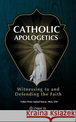 Catholic Apologetics: Witnessing to and Defending the Faith Fr Peter Samuel Kuce 9780999470466 En Route Books & Media - książka