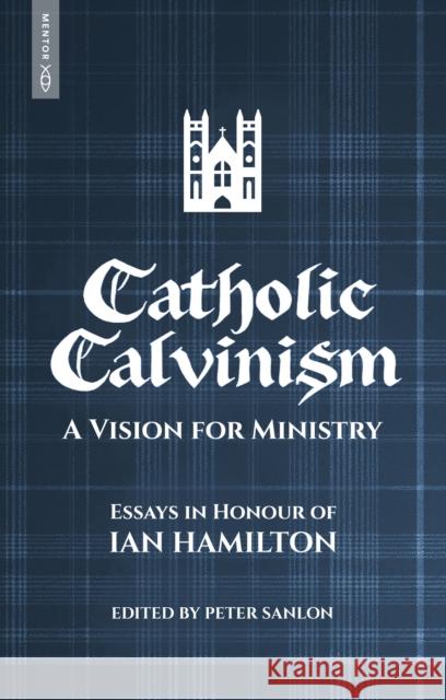 Catholic Calvinism: A Vision for Ministry: Essays in Honour of Ian Hamilton Peter Sanlon 9781527111905 Mentor - książka