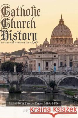 Catholic Church History: Pre-Christian to Modern Times Fr Peter Samuel Kuce 9780999470411 En Route Books & Media - książka