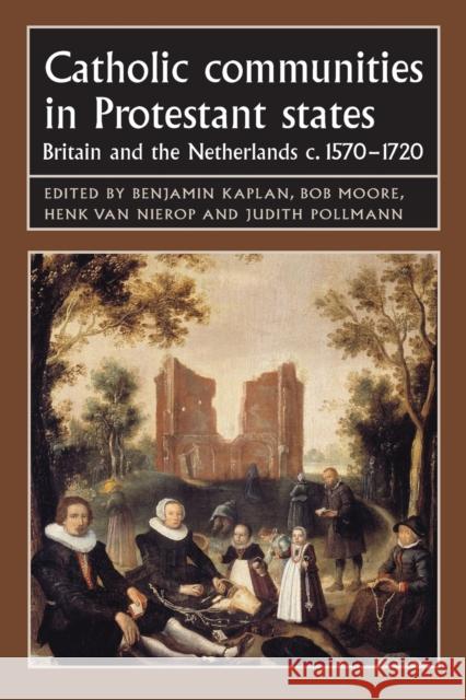 Catholic Communities in Protestant States: Britain and the Netherlands C.1570-1720 Benjamin J. Kaplan Bob Moore Henk Va 9780719099939 Manchester University Press - książka