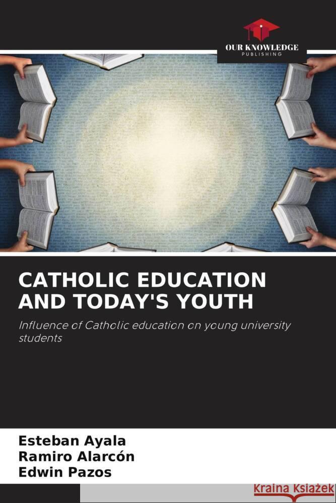 CATHOLIC EDUCATION AND TODAY'S YOUTH Ayala, Esteban, Alarcón, Ramiro, Pazos, Edwin 9786206464266 Our Knowledge Publishing - książka