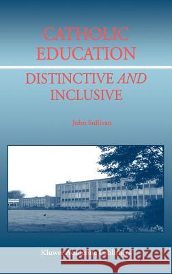 Catholic Education: Distinctive and Inclusive John Sullivan J. Sullivan 9781402000607 Kluwer Academic Publishers - książka