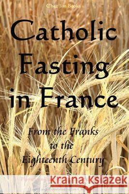 Catholic Fasting in France: From the Franks to the Eighteenth Century Pierre Jean-Baptiste L Jim Chevallier 9781499249293 Createspace - książka
