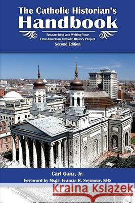 Catholic Historian's Handbook: Researching and Writing Your First American Catholic History Project Carl Gan Msgr Francis R. Seymou 9781514643891 Createspace Independent Publishing Platform - książka
