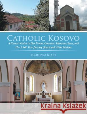 Catholic Kosovo: A Visitor's Guide to Her People, Churches, Historical Sites, and Her 1,900 Year Journey (in Black & White) Marilyn Kott 9781329474239 Lulu.com - książka