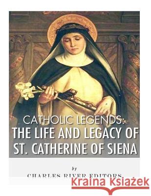 Catholic Legends: The Life and Legacy of St. Catherine of Siena Charles River Editors 9781978291997 Createspace Independent Publishing Platform - książka