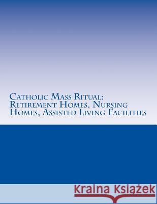 Catholic Mass Ritual: For Retirement Homes, Nursing Homes, Assisted Living Facilities Fr Vu Tran 9781519579119 Createspace Independent Publishing Platform - książka