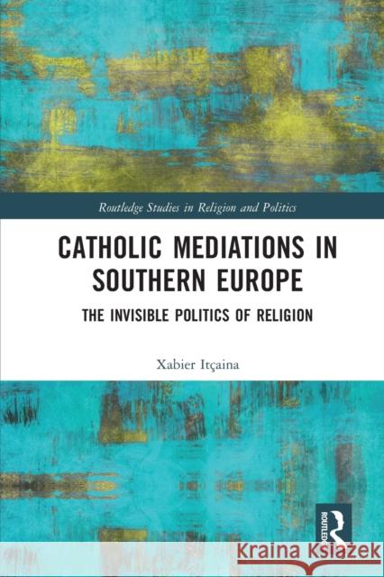 Catholic Mediations in Southern Europe: The Invisible Politics of Religion Itçaina, Xabier 9780367583019 Routledge - książka