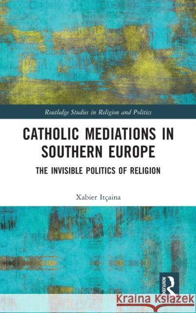 Catholic Mediations in Southern Europe: The Invisible Politics of Religion Xabier Itcaina 9781138337466 Routledge - książka