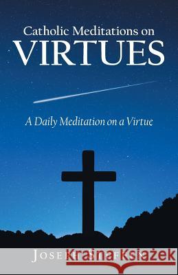 Catholic Meditations on Virtues: A Daily Meditation on a Virtue Joseph Steffen 9781973665007 WestBow Press - książka