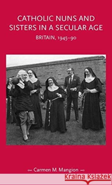 Catholic Nuns and Sisters in a Secular Age: Britain, 1945-90 Carmen M. Mangion 9781526156068 Manchester University Press - książka