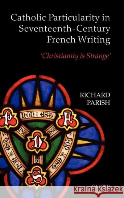 Catholic Particularity in Seventeenth-Century French Writing: 'Christianity Is Strange' Parish, Richard 9780199596669  - książka