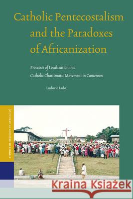 Catholic Pentecostalism and the Paradoxes of Africanization: Processes of Localization in a Catholic Charismatic Movement in Cameroon Ludovic Lado 9789004168985 Brill Academic Publishers - książka