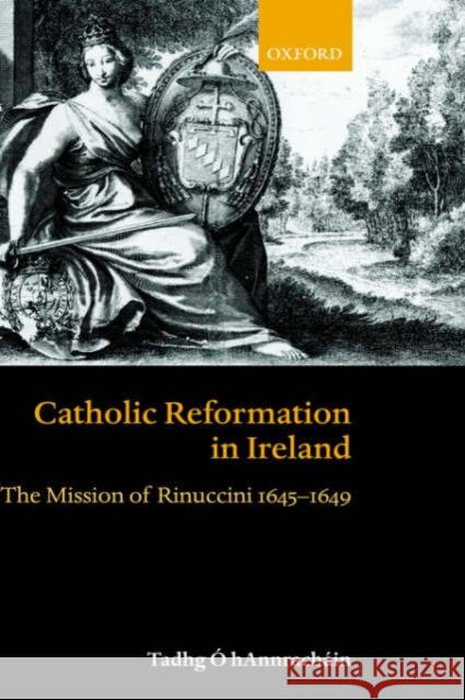 Catholic Reformation in Ireland: The Mission of Rinuccini 1645-1649 Ó. Hannracháin, Tadhg 9780198208914 Oxford University Press - książka