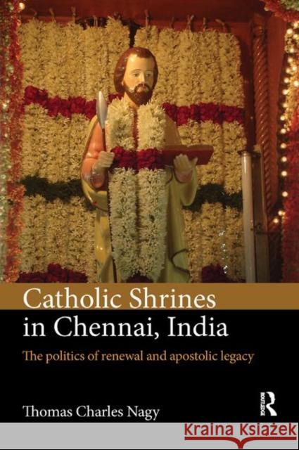 Catholic Shrines in Chennai, India: The Politics of Renewal and Apostolic Legacy Thomas Charles Nagy 9780367882112 Routledge - książka