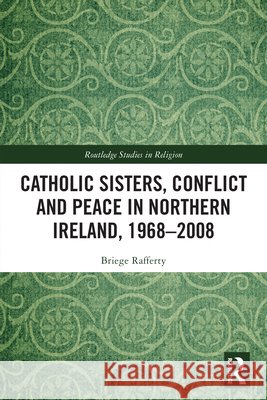 Catholic Sisters, Conflict and Peace in Northern Ireland, 1968-2008 Briege Rafferty 9781032715841 Taylor & Francis Ltd - książka