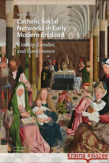 Catholic Social Networks in Early Modern England: Kinship, Gender, and Coexistence Susan M. Cogan 9789463726948 Amsterdam University Press - książka