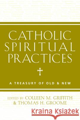 Catholic Spiritual Practices: A Treasury of Old & New Colleen Griffith Thomas Groome 9781612615653 Paraclete Press (MA) - książka