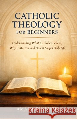 Catholic Theology for Beginners: Understanding What Catholics Believe, Why It Matters, and How It Shapes Daily Life Fenwick, Amara 9798248653461 Independently Published - książka