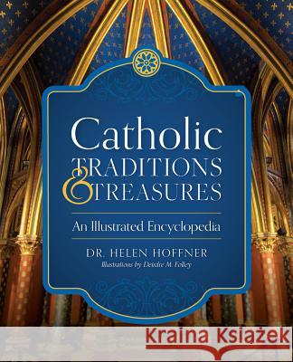 Catholic Traditions and Treasures: An Illustrated Encyclopedia Helen Hoffner, Ed.D, Deirdre Folley 9781622824847 Sophia Institute Press - książka