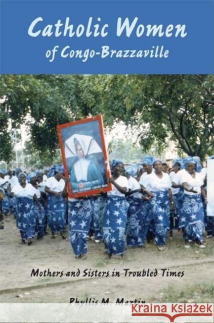Catholic Women of Congo-Brazzaville: Mothers and Sisters in Troubled Times Martin, Phyllis M. 9780253220554 Indiana University Press - książka