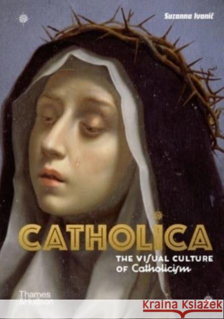 Catholica: The Visual Culture of Catholicism Suzanna Ivanic 9780500252543 Thames & Hudson Ltd - książka