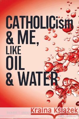 CATHOLICism & ME, like OIL & WATER Richard T. Anzalone 9781662872310 Xulon Press - książka