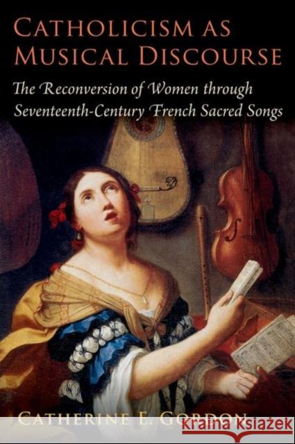 Catholicism as Musical Discourse: The Reconversion of Women through Seventeenth-Century French Sacred Songs Catherine E. (Professor of Music, Professor of Music, Providence College) Gordon 9780197567173 Oxford University Press Inc - książka