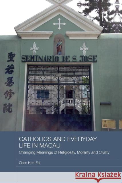 Catholics and Everyday Life in Macau: Changing Meanings of Religiosity, Morality and Civility Chen Hon-Fai 9780367183158 Routledge - książka