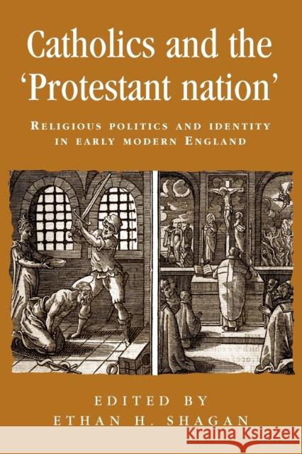 Catholics and the Protestant Nation: Religious Politics and Identity in Early Modern England Shagan, Ethan H. 9780719080524 MANCHESTER UNIVERSITY PRESS - książka