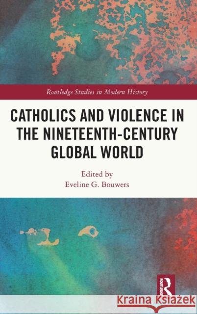 Catholics and Violence in the Nineteenth-Century Global World Eveline Bouwers 9780367650971 Routledge - książka