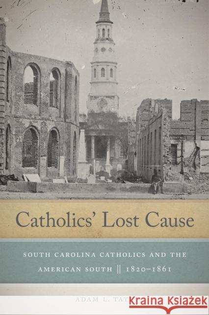 Catholics' Lost Cause: South Carolina Catholics and the American South, 1820-1861 Adam L. Tate 9780268104177 University of Notre Dame Press - książka