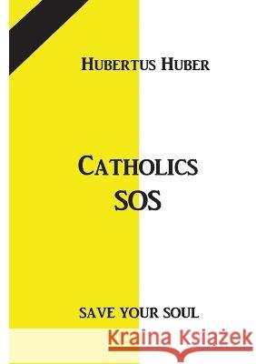 Catholics SOS: Save your Soul Hubertus Huber 9783756293834 Books on Demand - książka