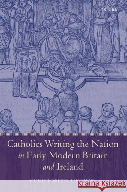 Catholics Writing the Nation in Early Modern Britain and Ireland Christopher Highley 9780199533404 Oxford University Press, USA - książka