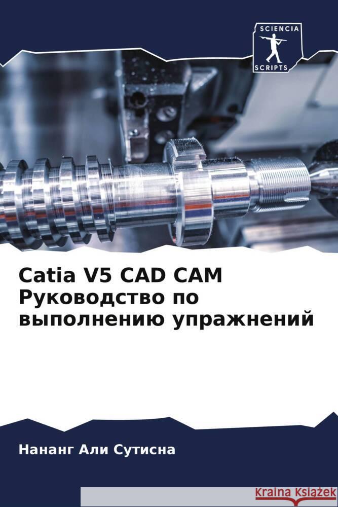 Catia V5 CAD CAM Rukowodstwo po wypolneniü uprazhnenij Sutisna, Nanang Ali 9786204691985 Sciencia Scripts - książka