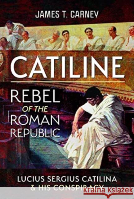 Catiline, Rebel of the Roman Republic: The Life and Conspiracy of Lucius Sergius Catilina James T Carney 9781399067898 Pen & Sword Books Ltd - książka