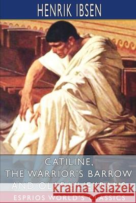 Catiline, The Warrior's Barrow and Olaf Liljekrans (Esprios Classics): Translated by Anders Orbeck Ibsen, Henrik 9781006227820 Blurb - książka