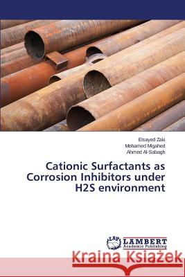 Cationic Surfactants as Corrosion Inhibitors under H2S environment Zaki Elsayed                             Migahed Mohamed                          Al-Sabagh Ahmed 9783659665547 LAP Lambert Academic Publishing - książka