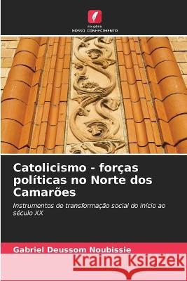 Catolicismo - forcas politicas no Norte dos Camaroes Gabriel Deussom Noubissie   9786206025696 Edicoes Nosso Conhecimento - książka