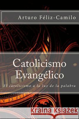 Catolicismo Evangélico: El catolicismo a la luz de la palabra Feliz-Camilo, Arturo 9781477414880 Createspace - książka