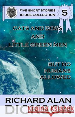 Cats and Dogs and Little Green Men, But No Humans Allowed Richard Alan Dickson 9781463576783 Createspace - książka