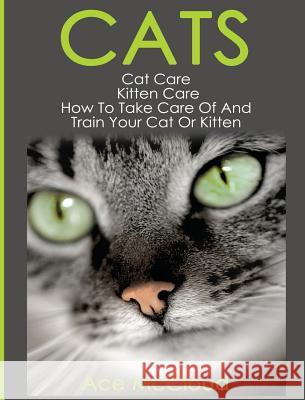 Cats: Cat Care: Kitten Care: How To Take Care Of And Train Your Cat Or Kitten Ace McCloud 9781640482609 Pro Mastery Publishing - książka