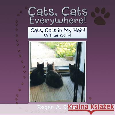 Cats, Cats Everywhere!: Cats, Cats in My Hair! Roger a. Scott 9781499044553 Xlibris Corporation - książka